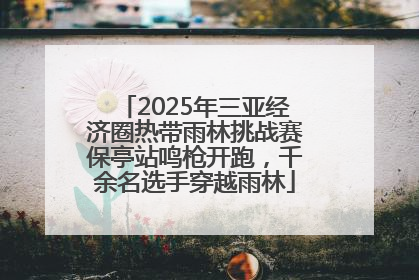 2025年三亚经济圈热带雨林挑战赛保亭站鸣枪开跑，千余名选手穿越雨林