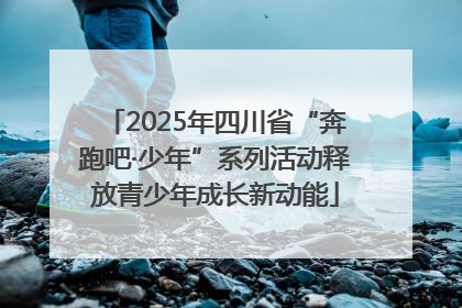 2025年四川省“奔跑吧·少年”系列活动释放青少年成长新动能