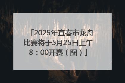 2025年宜春市龙舟比赛将于5月25日上午8：00开赛（图）