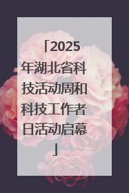 2025年湖北省科技活动周和科技工作者日活动启幕