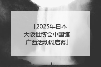 2025年日本大阪世博会中国馆广西活动周启幕