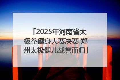 2025年河南省太极拳健身大赛决赛 郑州太极健儿载誉而归