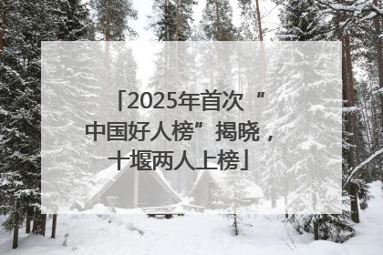 2025年首次“中国好人榜”揭晓，十堰两人上榜