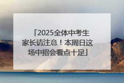 2025全体中考生家长请注意！本周日这场中招会看点十足