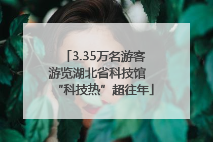 3.35万名游客游览湖北省科技馆 “科技热”超往年