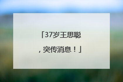 37岁王思聪，突传消息！