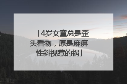4岁女童总是歪头看物，原是麻痹性斜视惹的祸
