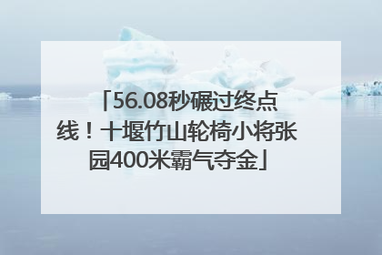 56.08秒碾过终点线！十堰竹山轮椅小将张园400米霸气夺金