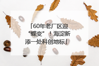 60年老厂区迎“蝶变”！海淀新添一处科创地标