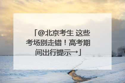@北京考生 这些考场别走错！高考期间出行提示→