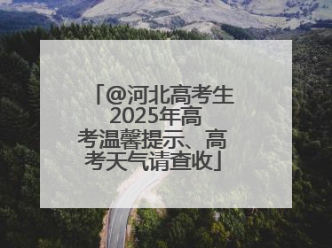 @河北高考生 2025年高考温馨提示、高考天气请查收