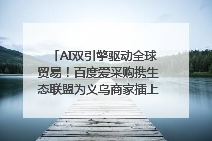 AI双引擎驱动全球贸易！百度爱采购携生态联盟为义乌商家插上“数字翅膀”