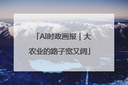 AI时政画报｜大农业的路子宽又阔