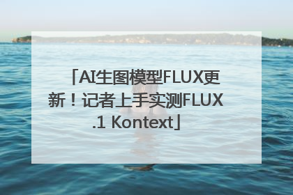 AI生图模型FLUX更新！记者上手实测FLUX.1 Kontext