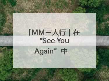 MM三人行｜在“See You Again”中听到青春的回响