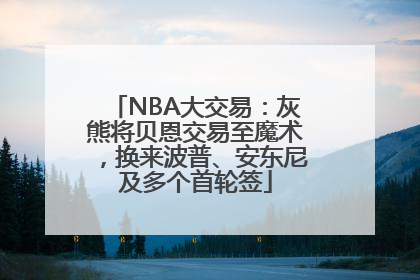NBA大交易：灰熊将贝恩交易至魔术，换来波普、安东尼及多个首轮签