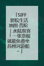 SIFF 影院生活地图·普陀｜水陆双喜！一张票根就能免费坐苏州河游船～