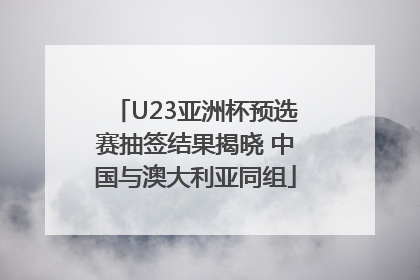 U23亚洲杯预选赛抽签结果揭晓 中国与澳大利亚同组
